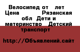 Велосипед от 3 лет › Цена ­ 4 000 - Рязанская обл. Дети и материнство » Детский транспорт   